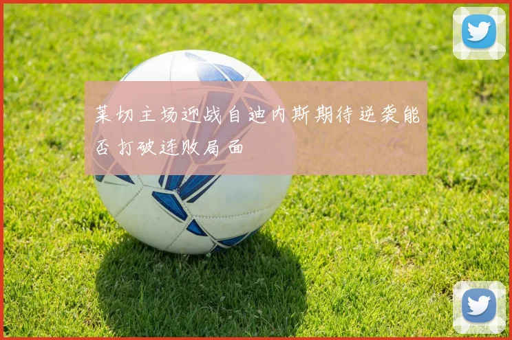 莱切主场迎战自迪内斯期待逆袭能否打破连败局面