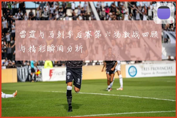 雷霆与马刺季后赛第六场激战回顾与精彩瞬间分析